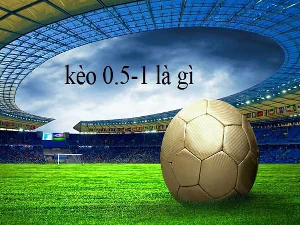 Kèo Bóng Đá 0.5-1 Là Như Thế Nào: Giải Thích Từ A-Z