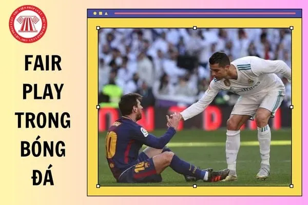 Ý nghĩa của Fair Play trong bóng đá và các nguyên tắc cần tuân thủ