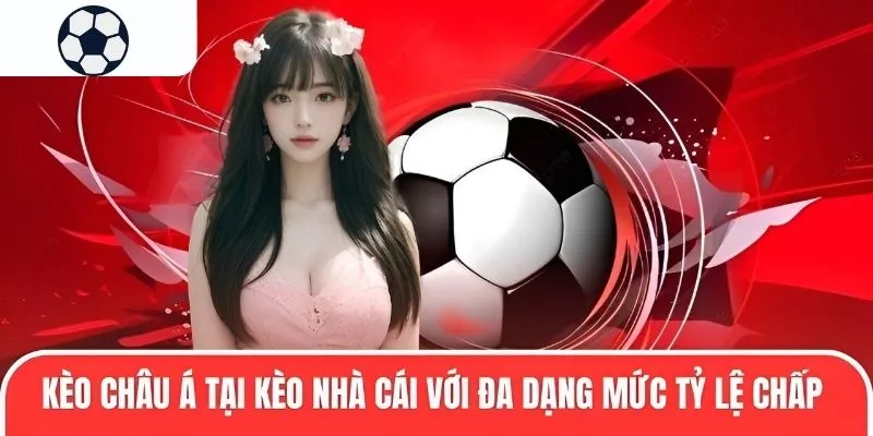 Kèo châu Á tại kèo nhà cái với đa dạng mức tỷ lệ chấp