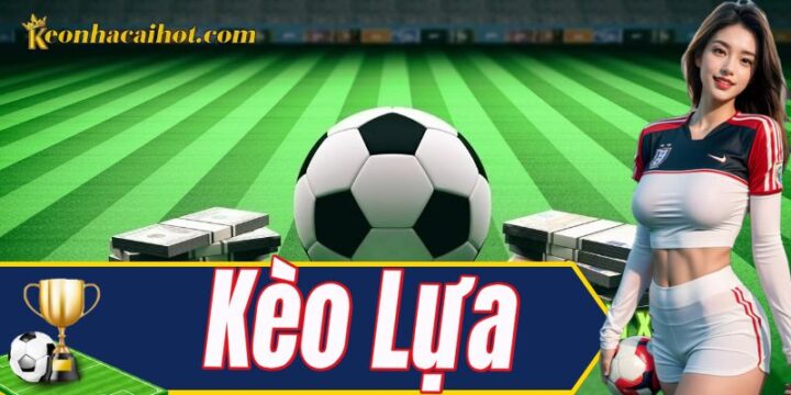 Kèo Lựa Là Gì? Toàn Tập Về Chiến Thuật Đặt Cược Hiệu Quả Kèo Lựa Là Gì? Toàn Tập Về Chiến Thuật Đặt Cược Hiệu Quả