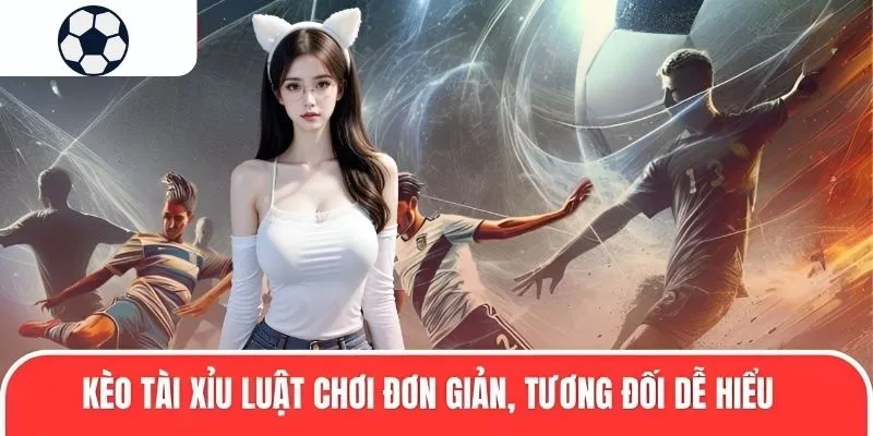 Kèo tài xỉu luật chơi đơn giản, tương đối dễ hiểu
