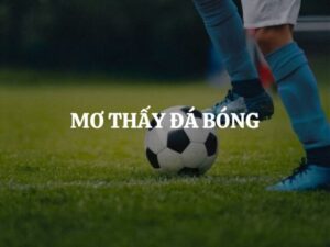 Mơ Thấy Đá Bóng Thì Đánh Con Gì? Giải Mã Giấc Mơ Chi Tiết