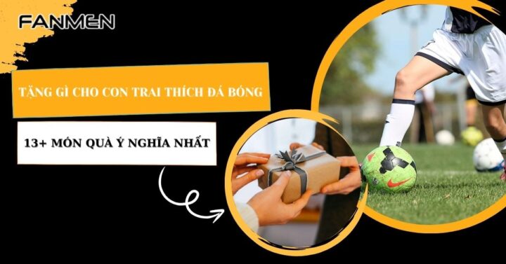 Tặng Gì Cho Con Trai Thích Đá Bóng: Gợi Ý Quà Tặng Độc Đáo Tặng Gì Cho Con Trai Thích Đá Bóng: Gợi Ý Quà Tặng Độc Đáo